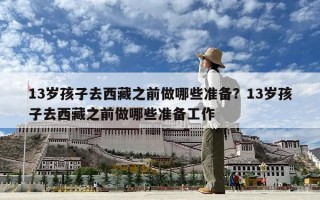 13岁孩子去西藏之前做哪些准备？13岁孩子去西藏之前做哪些准备工作