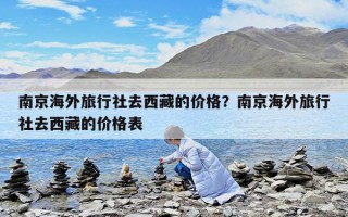 南京海外旅行社去西藏的价格？南京海外旅行社去西藏的价格表
