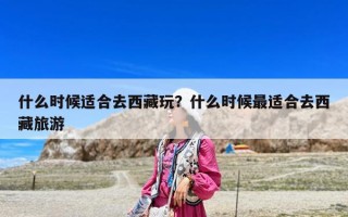 什么时候适合去西藏玩？什么时候最适合去西藏旅游