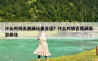 什么时间去西藏玩最合适？什么时候去西藏旅游最佳