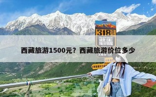 西藏旅游1500元？西藏旅游价位多少