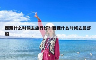 西藏什么时候去旅行好？西藏什么时候去最舒服