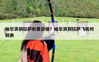 哈尔滨到拉萨机票价格？哈尔滨到拉萨飞机时刻表