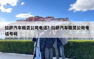 拉萨汽车租赁公司电话？拉萨汽车租赁公司电话号码