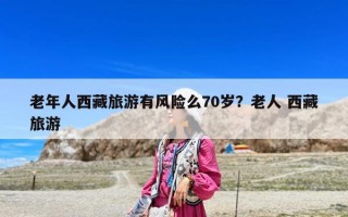 老年人西藏旅游有风险么70岁？老人 西藏旅游
