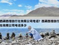 西藏西措旅行社有限公司电话？西藏西措旅行社有限公司电话多少