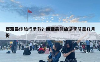 西藏最佳旅行季节？西藏最佳旅游季节是几月份