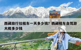 西藏旅行社租车一天多少钱？西藏租车自驾游大概多少钱
