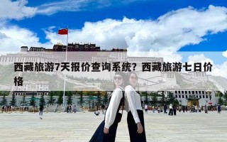 西藏旅游7天报价查询系统？西藏旅游七日价格