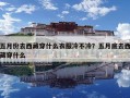 五月份去西藏穿什么衣服冷不冷？五月底去西藏穿什么