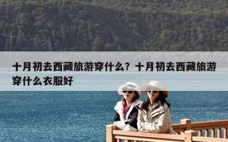 十月初去西藏旅游穿什么？十月初去西藏旅游穿什么衣服好