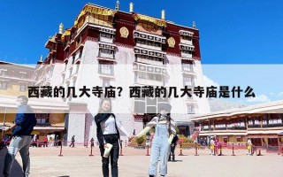 西藏的几大寺庙？西藏的几大寺庙是什么