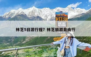 林芝5日游行程？林芝旅游自由行