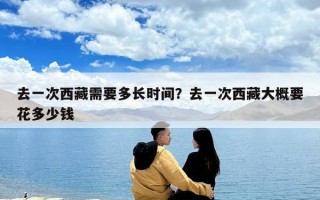 去一次西藏需要多长时间？去一次西藏大概要花多少钱