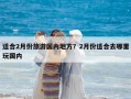 适合2月份旅游国内地方？2月份适合去哪里玩国内