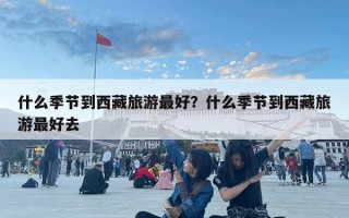 什么季节到西藏旅游最好？什么季节到西藏旅游最好去