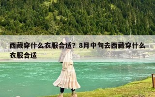 西藏穿什么衣服合适？8月中旬去西藏穿什么衣服合适