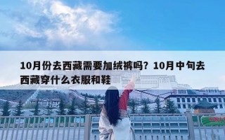 10月份去西藏需要加绒裤吗？10月中旬去西藏穿什么衣服和鞋