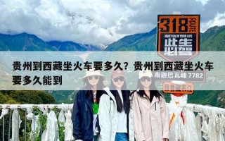 贵州到西藏坐火车要多久？贵州到西藏坐火车要多久能到