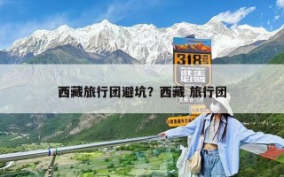 西藏旅行团避坑？西藏 旅行团