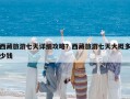 西藏旅游七天详细攻略？西藏旅游七天大概多少钱