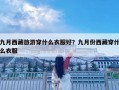九月西藏旅游穿什么衣服好？九月份西藏穿什么衣服