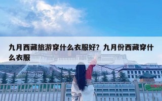 九月西藏旅游穿什么衣服好？九月份西藏穿什么衣服