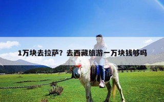 1万块去拉萨？去西藏旅游一万块钱够吗