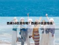 西藏10日游攻略？西藏10日游路线