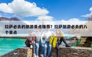 拉萨必去的旅游景点推荐？拉萨旅游必去的八个景点