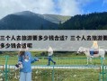 三个人去旅游要多少钱合适？三个人去旅游要多少钱合适呢
