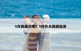 5月西藏攻略？5月份去西藏旅游