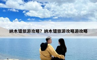 纳木错旅游攻略？纳木错旅游攻略游攻略