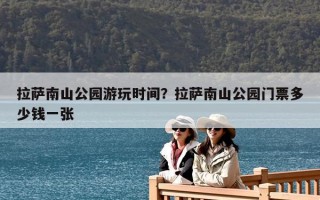 拉萨南山公园游玩时间？拉萨南山公园门票多少钱一张