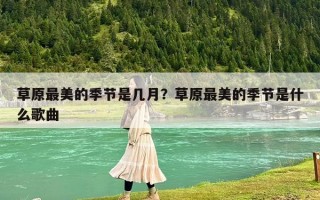 草原最美的季节是几月？草原最美的季节是什么歌曲