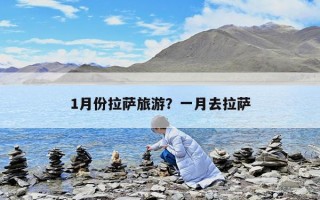 1月份拉萨旅游？一月去拉萨
