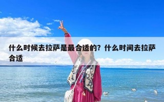 什么时候去拉萨是最合适的？什么时间去拉萨合适