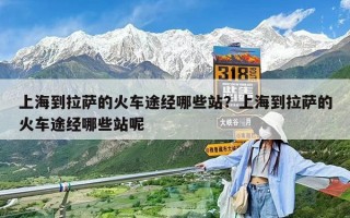 上海到拉萨的火车途经哪些站？上海到拉萨的火车途经哪些站呢