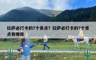 拉萨必打卡的7个景点？拉萨必打卡的7个景点有哪些