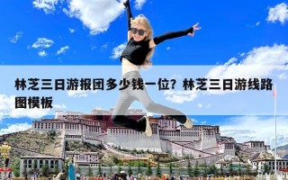 林芝三日游报团多少钱一位？林芝三日游线路图模板