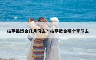 拉萨最适合几月份去？拉萨适合哪个季节去