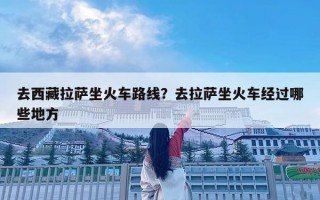 去西藏拉萨坐火车路线？去拉萨坐火车经过哪些地方