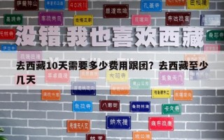 去西藏10天需要多少费用跟团？去西藏至少几天