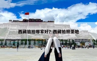 西藏旅拍哪家好？西藏拍照圣地