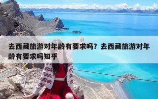 去西藏旅游对年龄有要求吗？去西藏旅游对年龄有要求吗知乎