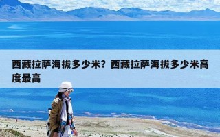 西藏拉萨海拔多少米？西藏拉萨海拔多少米高度最高