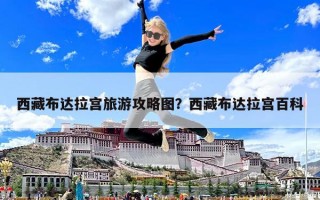 西藏布达拉宫旅游攻略图？西藏布达拉宫百科
