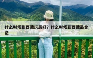 什么时候到西藏玩最好？什么时候到西藏最合适