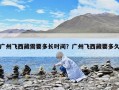 广州飞西藏需要多长时间？广州飞西藏要多久