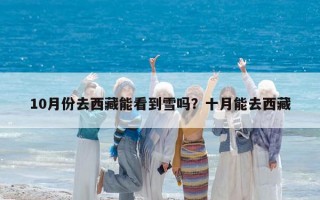 10月份去西藏能看到雪吗？十月能去西藏